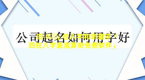 四 🌿 柱八字和命理学「四柱八字最准算命免费软件」